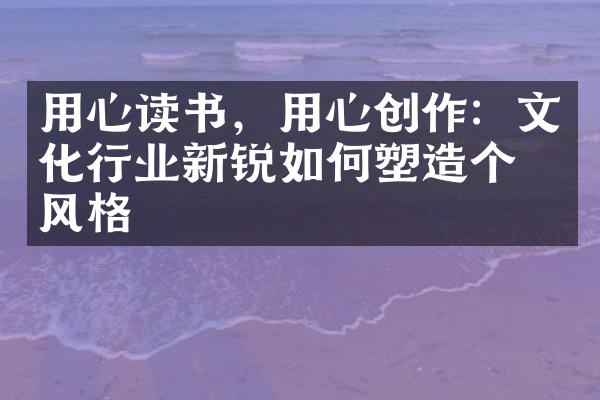 用心读书，用心创作：文化行业新锐如何塑造个人风格