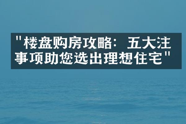 "楼盘购房攻略：五大注意事项助您选出理想住宅"