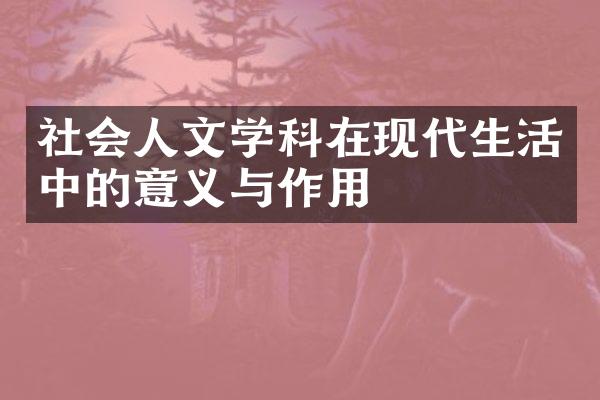 社会人文学科在现代生活中的意义与作用