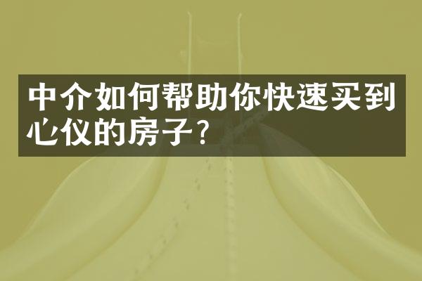 中介如何帮助你快速买到心仪的房子？