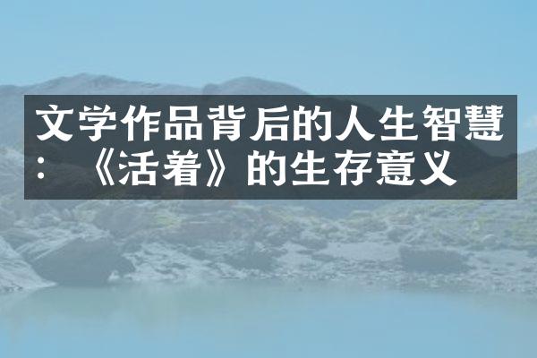 文学作品背后的人生智慧：《活着》的生存意义