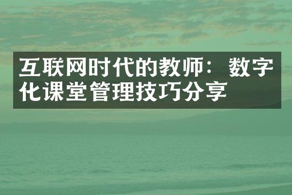 互联网时代的教师：数字化课堂管理技巧分享