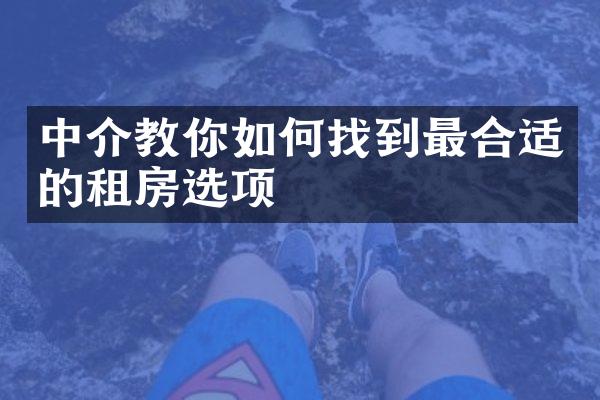 中介教你如何找到最合适的租房选项