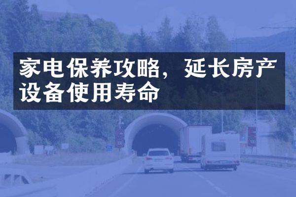 家电保养攻略，延长房产设备使用寿命