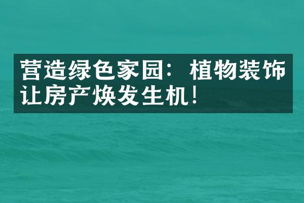 营造绿色家园：植物装饰让房产焕发生机！