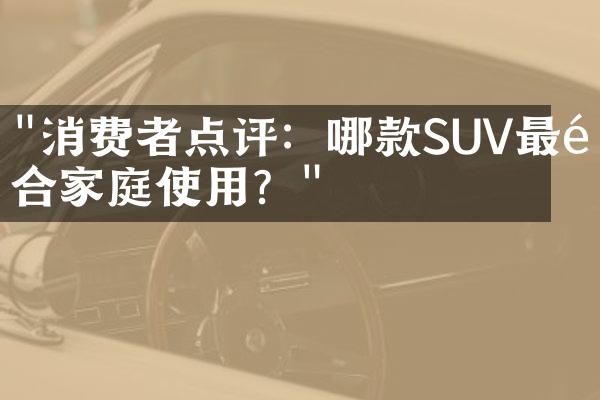 "消费者点评：哪款SUV最适合家庭使用？"