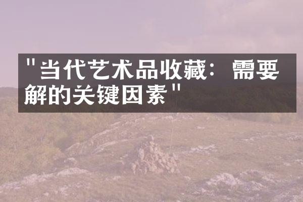 "当代艺术品收藏：需要了解的关键因素"