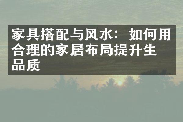 家具搭配与风水：如何用合理的家居布局提升生活品质