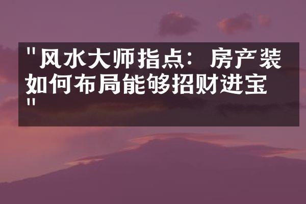 "风水大师指点：房产装修如何布局能够招财进宝？"