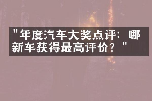 "年度汽车大奖点评：哪款新车获得最高评价？"