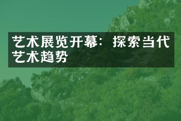 艺术展览开幕：探索当代艺术趋势