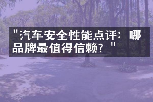 "汽车安全性能点评：哪些品牌最值得信赖？"