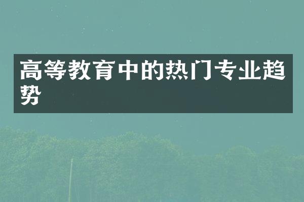 高等教育中的热门专业趋势