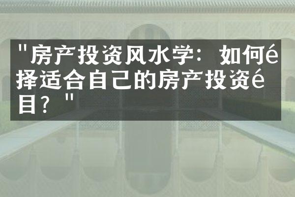 "房产投资风水学：如何选择适合自己的房产投资项目？"