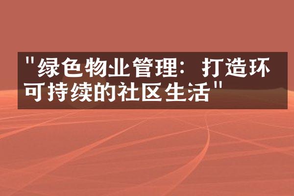 "绿色物业管理：打造环保可持续的社区生活"