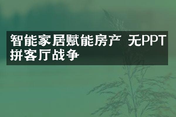 智能家居赋能房产 无PPT比拼客战争