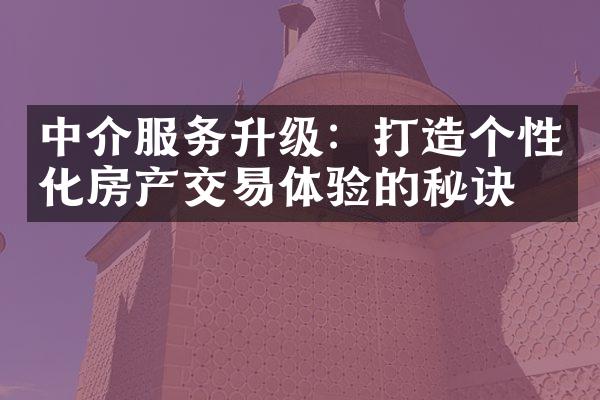 中介服务升级：打造个性化房产交易体验的秘诀