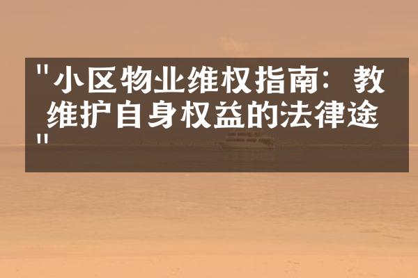 "小区物业维权指南：教你维护自身权益的法律途径"