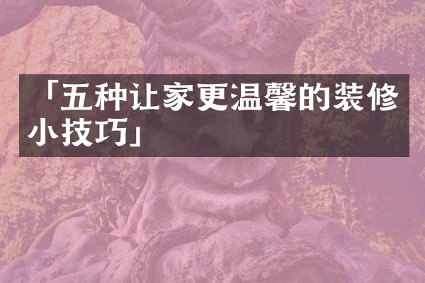 「五种让家更温馨的装修小技巧」