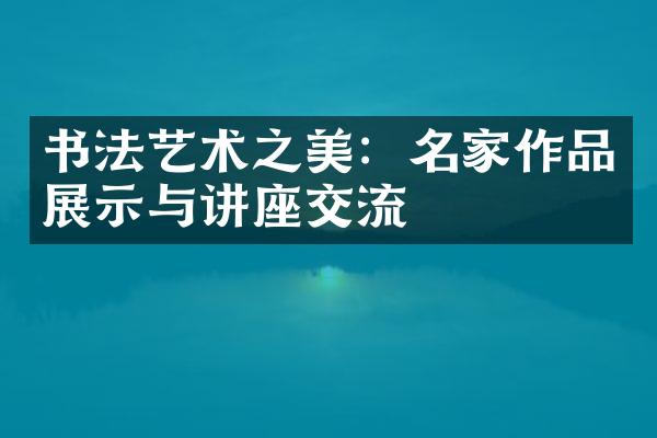 书法艺术之美：名家作品展示与讲座交流