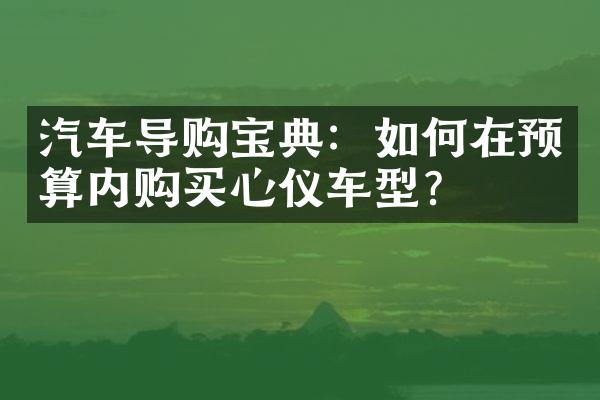 汽车导购宝典：如何在预算内购买心仪车型？