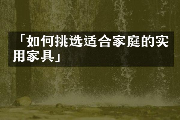 「如何挑选适合家庭的实用家具」