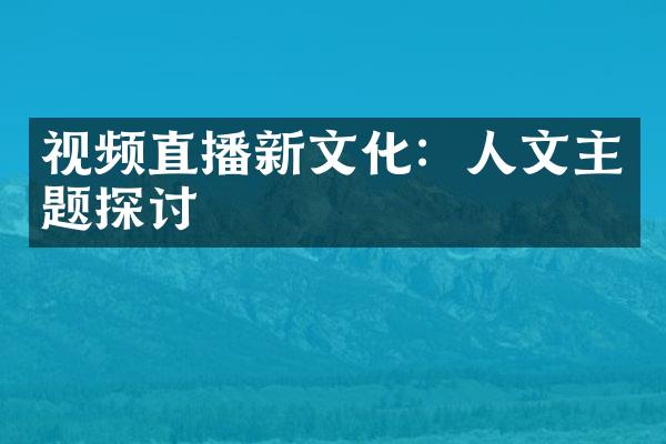 视频直播新文化：人文主题探讨