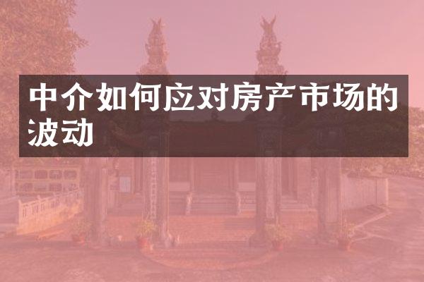 中介如何应对房产市场的波动