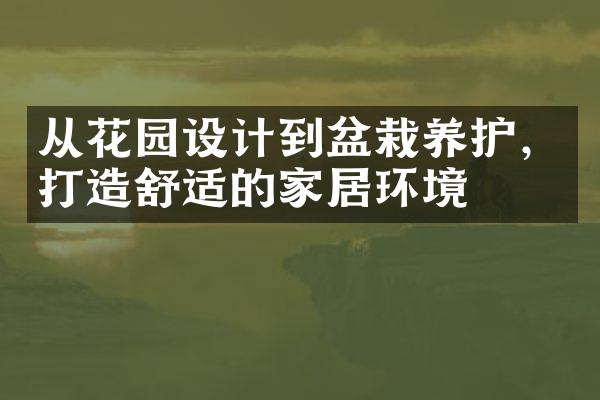 从花园设计到盆栽养护，打造舒适的家居环境