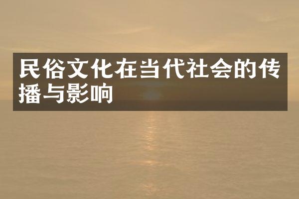 民俗文化在当代社会的传播与影响