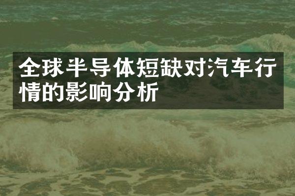 全球半导体短缺对汽车行情的影响分析