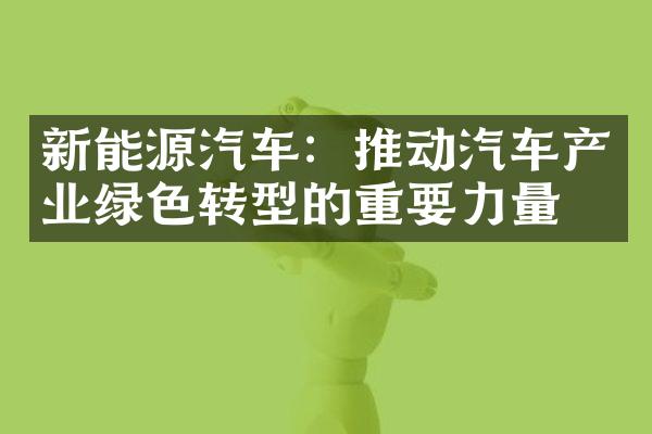 新能源汽车：推动汽车产业绿色转型的重要力量