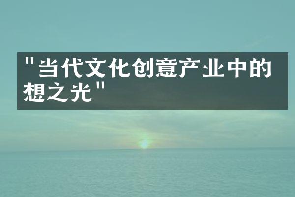 "当代文化创意产业中的思想之光"