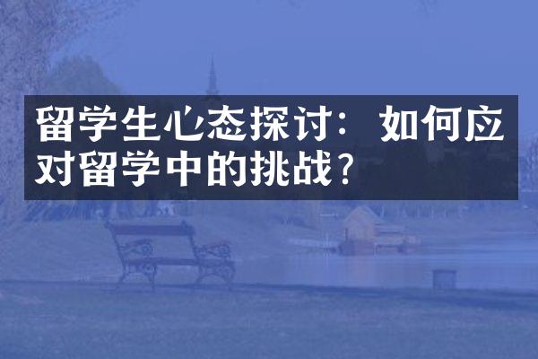 留学生心态探讨：如何应对留学中的挑战？