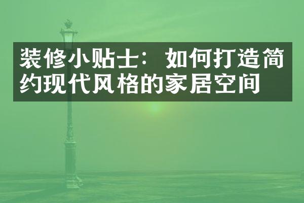 装修小贴士：如何打造简约现代风格的家居空间？