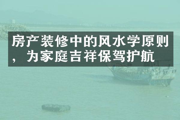 房产装修中的风水学原则，为家庭吉祥保驾护航