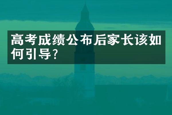 高考成绩公布后家长该如何引导？