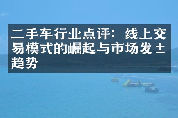 二手车行业点评：线上交易模式的崛起与市场发展趋势