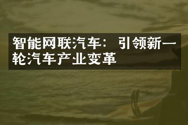 智能网联汽车：引领新一轮汽车产业变革