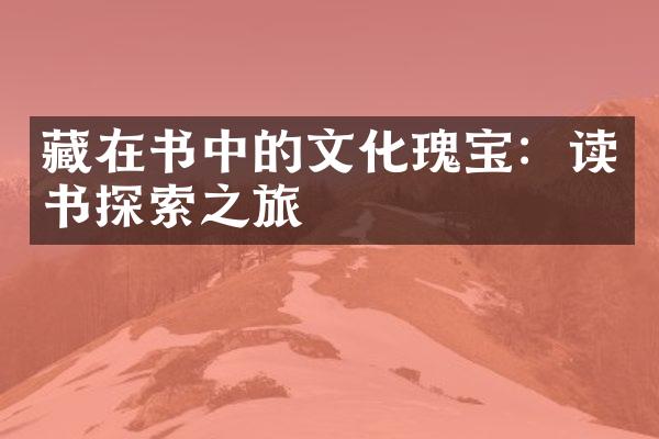 藏在书中的文化瑰宝：读书探索之旅