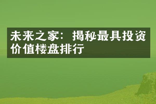 未来之家：揭秘最具投资价值楼盘排行