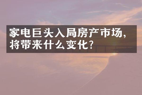 家电巨头入局房产市场，将带来什么变化？