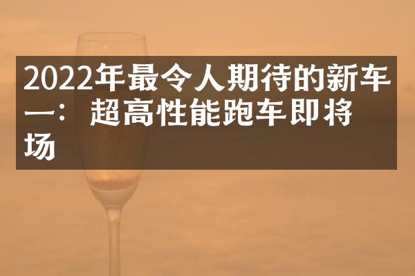 2022年最令人期待的新车之一：超高性能跑车即将登场