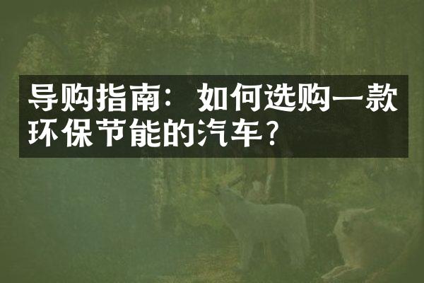 导购指南：如何选购一款环保节能的汽车？