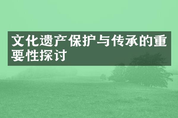 文化遗产保护与传承的重要性探讨