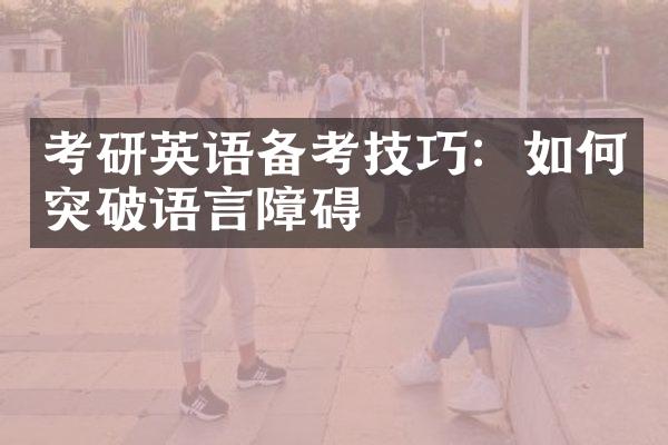 考研英语备考技巧：如何突破语言障碍