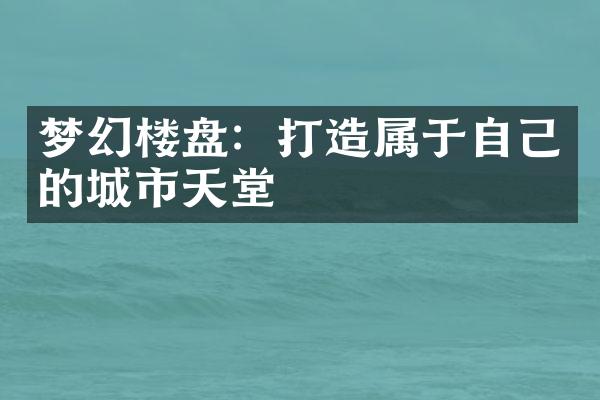 梦幻楼盘：打造属于自己的城市天堂