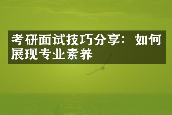 考研面试技巧分享：如何展现专业素养