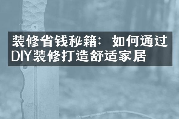 装修省钱秘籍：如何通过DIY装修打造舒适家居