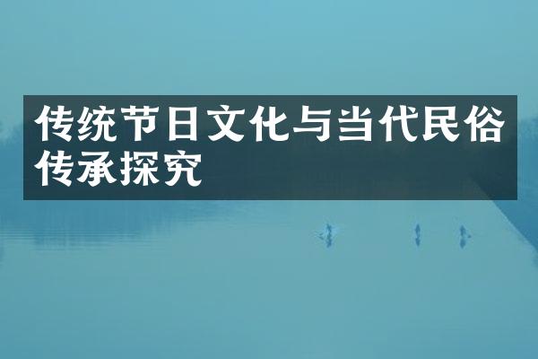 传统节日文化与当代民俗传承探究